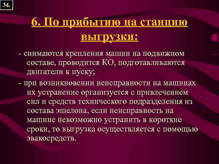 34. 6. По прибытию на станцию выгрузки: - снимаются крепления машин на подвижном составе,