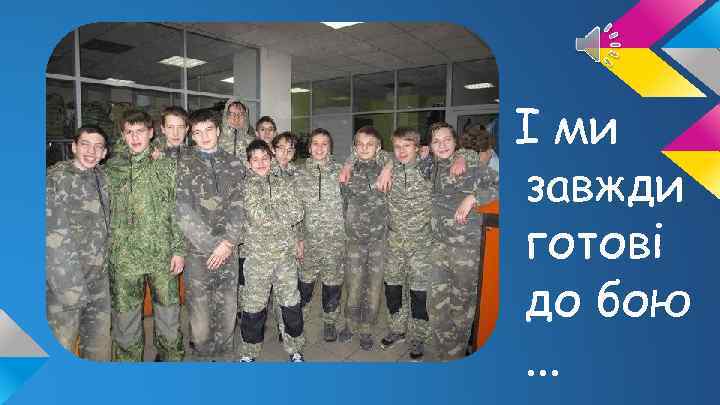 І ми завжди готові до бою. . . 