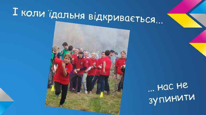 І коли їдальня відк ривається. . . … нас не упинити з 