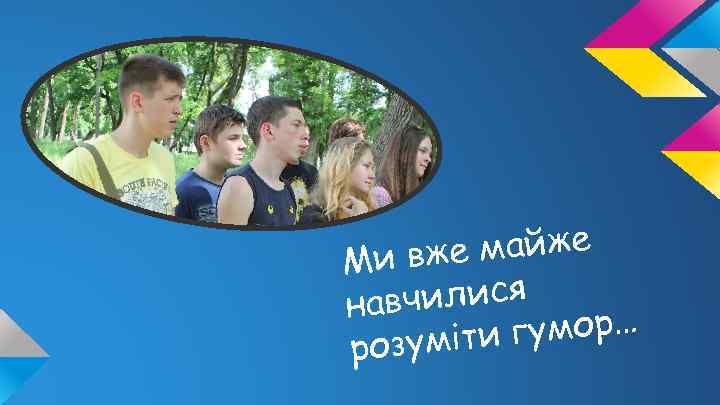е майже Ми вж авчилися н и гумор… розуміт 