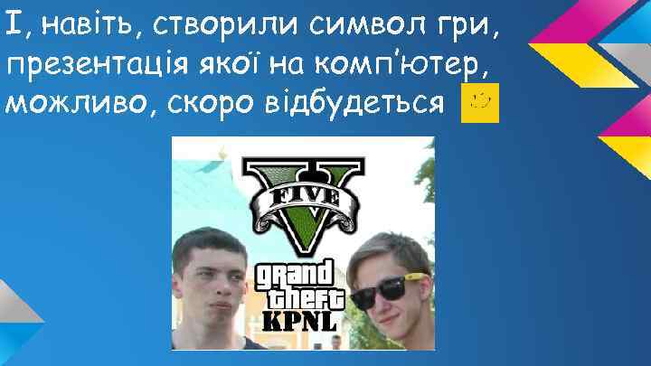 І, навіть, створили символ гри, презентація якої на комп’ютер, можливо, скоро відбудеться 