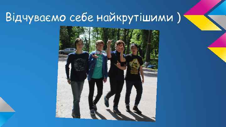 Відчуваємо себе найкрутішими ) 