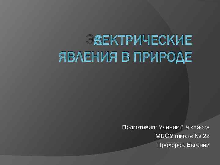 ЭЛЕКТРИЧЕСКИЕ ЯВЛЕНИЯ В ПРИРОДЕ Подготовил: Ученик 8 а класса МБОУ школа № 22 Прохоров