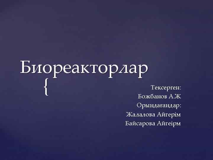 Биореакторлар { Тексерген: Божбанов А. Ж Орындағандар: Жалалова Айгерім Байсарова Айгеірм 