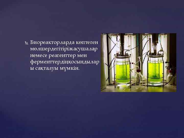  Биореакторларда көптеген мөлшердегітіріжасушалар немесе реагенттер мен ферменттердіңқосындылар ы сақталуы мүмкін. 