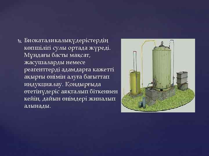  Биокаталикалықүдерістердің көпшілігі сулы ортада жүреді. Мұндағы басты мақсат, жасушаларды немесе реагенттерді адамдарға кажетті