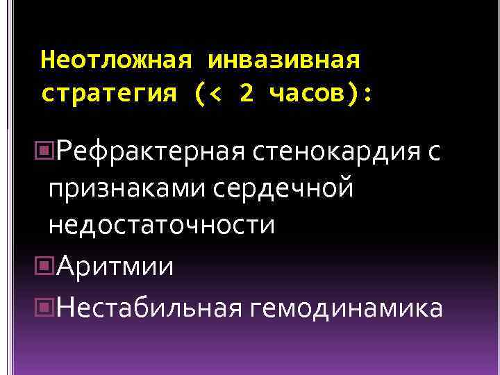 Неотложная инвазивная стратегия (< 2 часов): Рефрактерная стенокардия с признаками сердечной недостаточности Аритмии Нестабильная