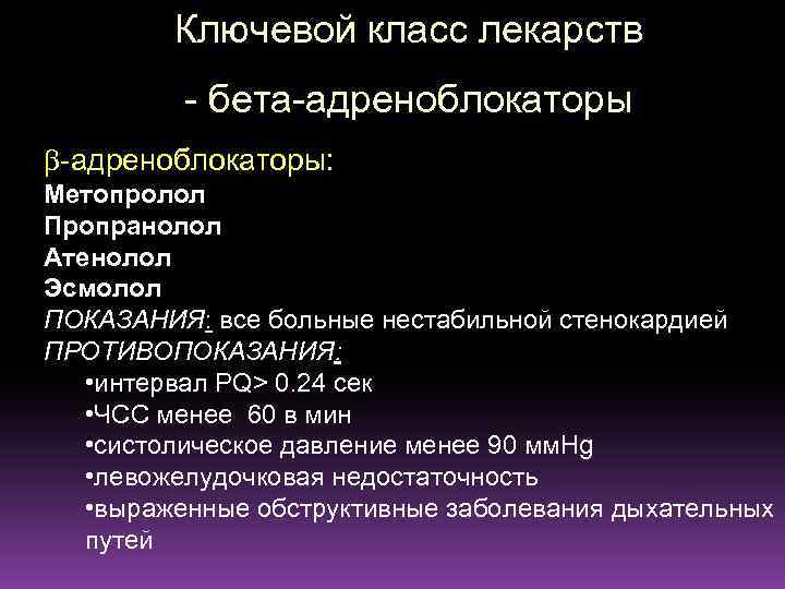 Ключевой класс лекарств - бета-адреноблокаторы: Метопролол Пропранолол Атенолол Эсмолол ПОКАЗАНИЯ: все больные нестабильной стенокардией