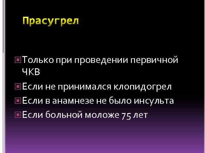  Только при проведении первичной ЧКВ Если не принимался клопидогрел Если в анамнезе не
