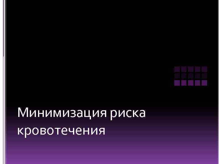 Минимизация риска кровотечения 