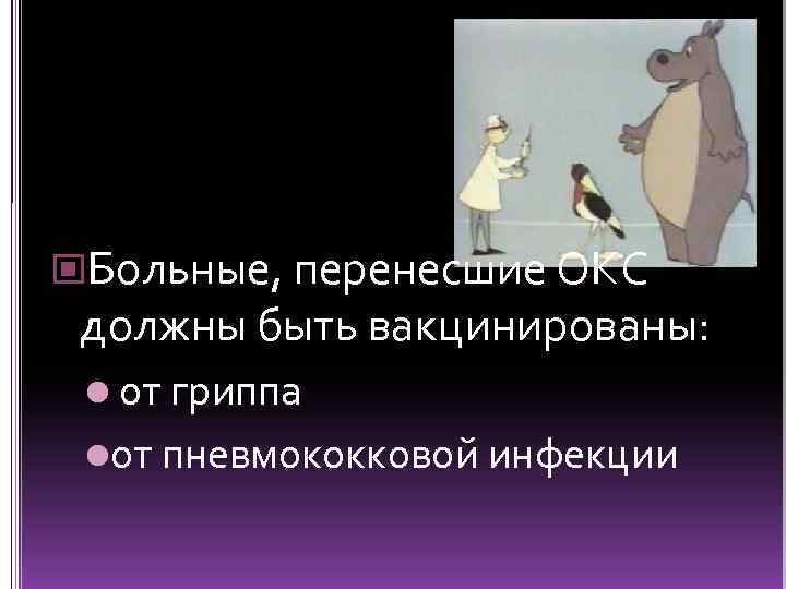  Больные, перенесшие ОКС должны быть вакцинированы: l от гриппа lот пневмококковой инфекции 