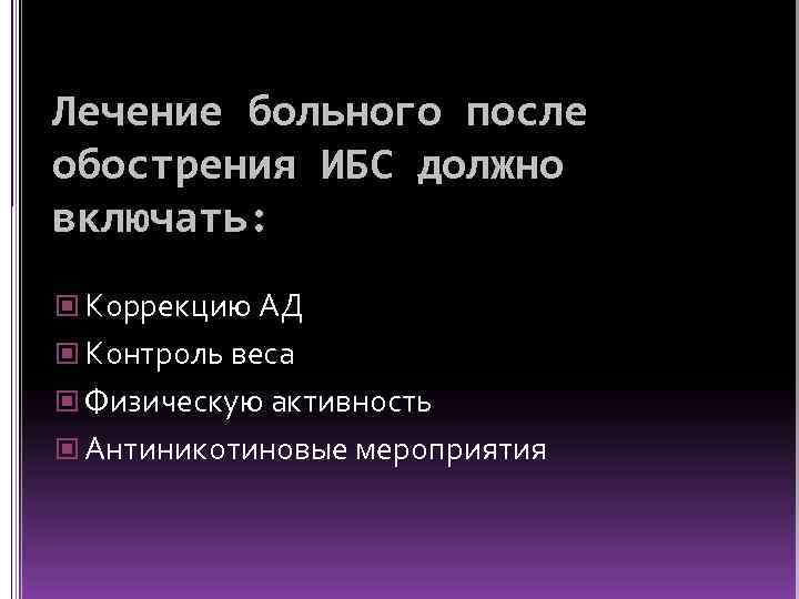 Лечение больного после обострения ИБС должно включать: Коррекцию АД Контроль веса Физическую активность Антиникотиновые
