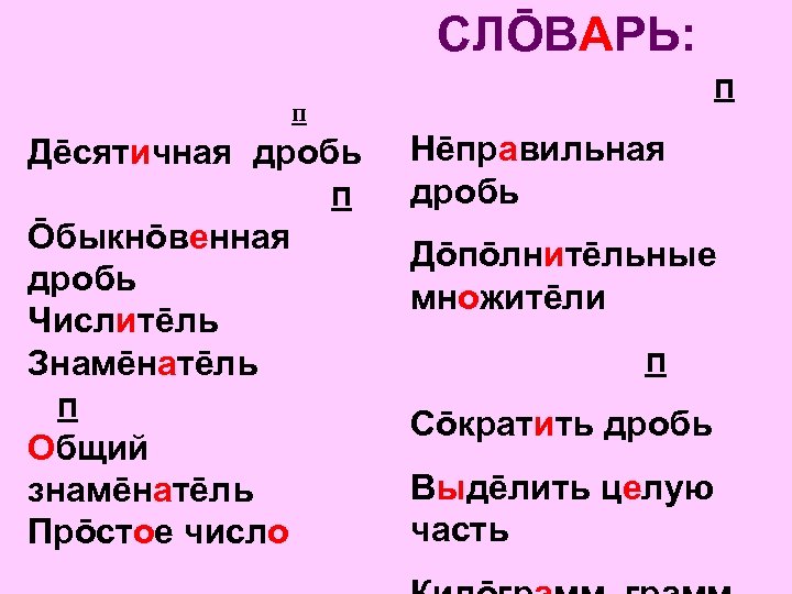 СЛŌВАРЬ: п п Дēсятичная дробь п Ōбыкнōвенная дробь Числитēль Знамēнатēль п Общий знамēнатēль Прōстое
