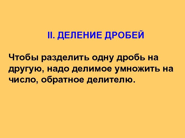 II. ДЕЛЕНИЕ ДРОБЕЙ Чтобы разделить одну дробь на другую, надо делимое умножить на число,