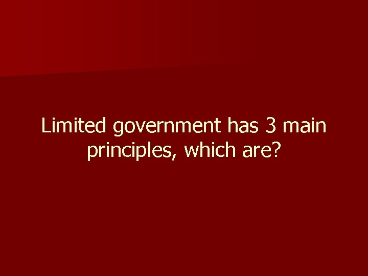 Limited government has 3 main principles, which are? 