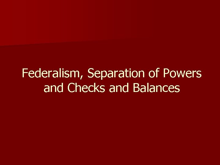 Federalism, Separation of Powers and Checks and Balances 