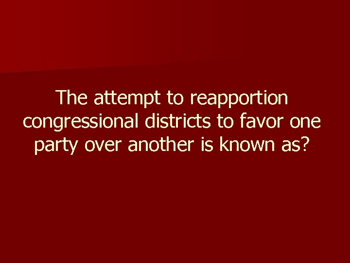 The attempt to reapportion congressional districts to favor one party over another is known