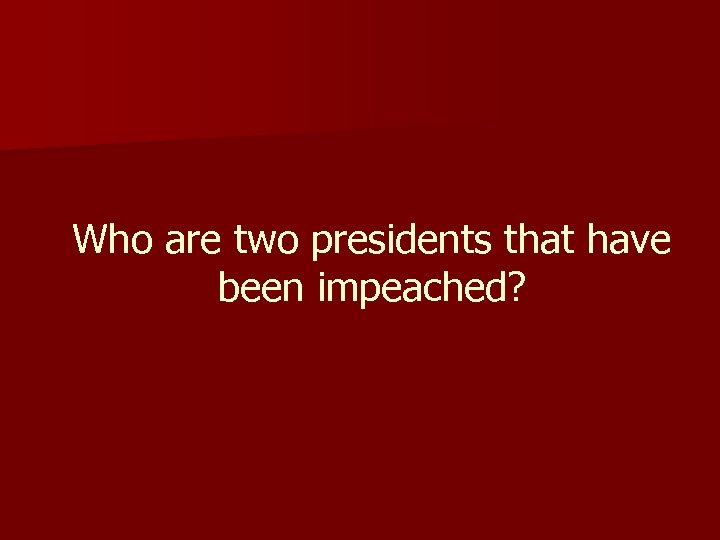 Who are two presidents that have been impeached? 