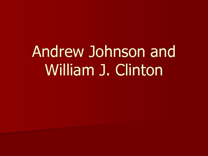 Andrew Johnson and William J. Clinton 