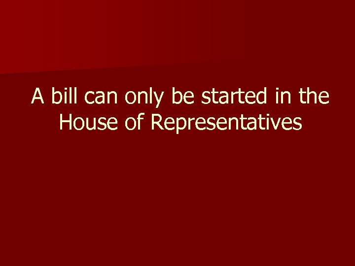 A bill can only be started in the House of Representatives 