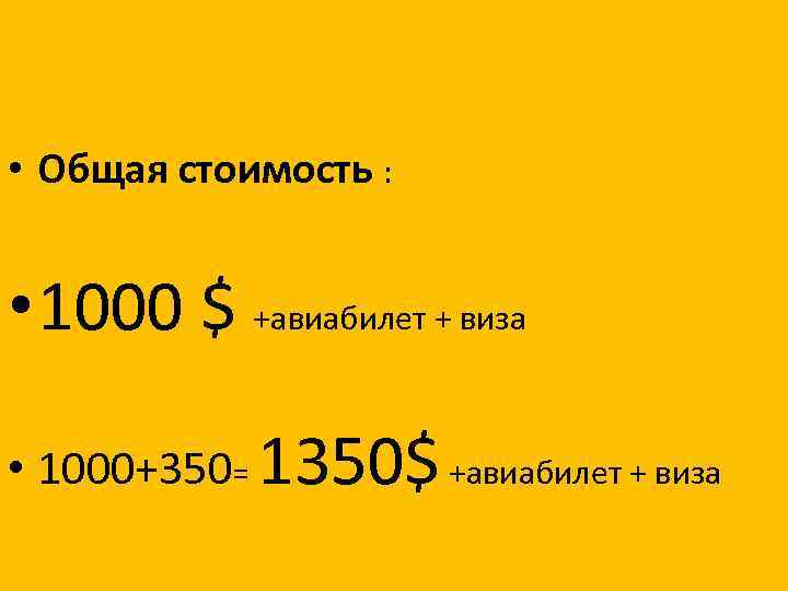  • Общая стоимость : • 1000 $ +авиабилет + виза • 1000+350= 1350$