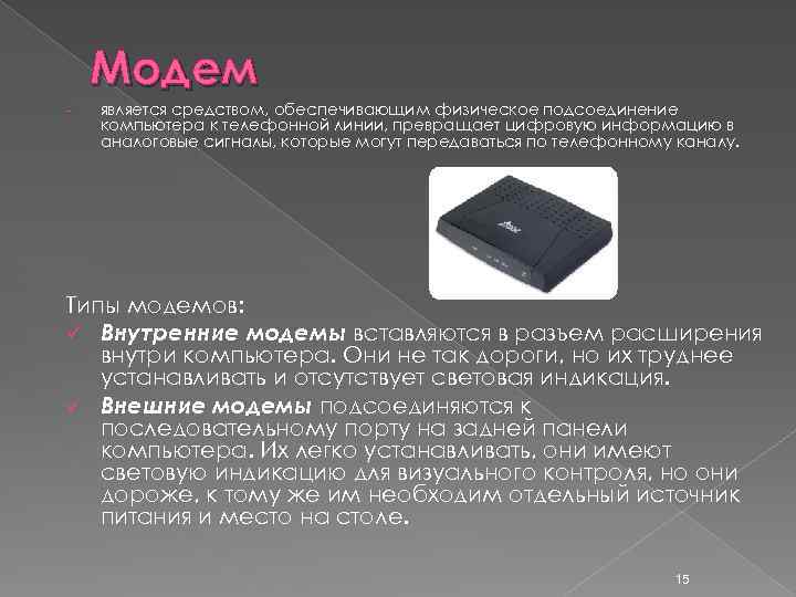 Модем - является средством, обеспечивающим физическое подсоединение компьютера к телефонной линии, превращает цифровую информацию