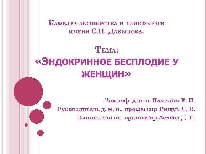 КАФЕДРА АКУШЕРСТВА И ГИНЕКОЛОГИ ИМЕНИ С. Н. ДАВЫДОВА. ТЕМА: «ЭНДОКРИННОЕ БЕСПЛОДИЕ У ЖЕНЩИН» Зав.
