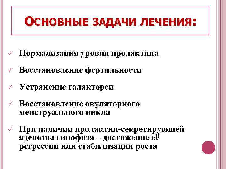 ОСНОВНЫЕ ЗАДАЧИ ЛЕЧЕНИЯ: ü Нормализация уровня пролактина ü Восстановление фертильности ü Устранение галактореи ü