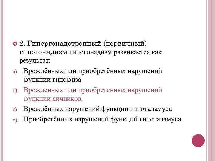2. Гипергонадотропный (первичный) гипогонадизм развивается как результат: a) Врождённых или приобретённых нарушений функции гипофиза