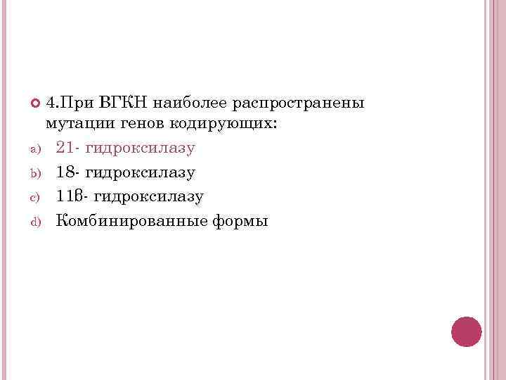4. При ВГКН наиболее распространены мутации генов кодирующих: a) 21 - гидроксилазу b) 18