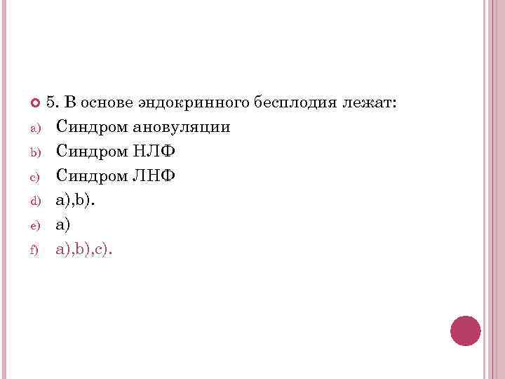 5. В основе эндокринного бесплодия лежат: a) Синдром ановуляции b) Синдром НЛФ c) Синдром