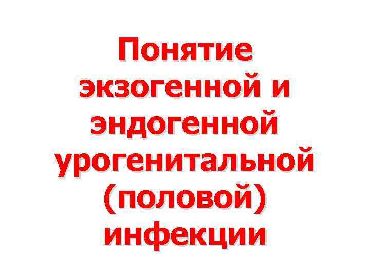 Понятие экзогенной и эндогенной урогенитальной (половой) инфекции 