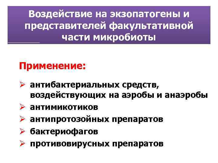 Воздействие на экзопатогены и представителей факультативной части микробиоты Применение: Ø антибактериальных средств, воздействующих на