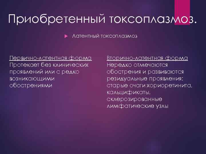 Приобретенный токсоплазмоз. Латентный токсоплазмоз Первично-латентная форма Протекает без клинических проявлений или с редко возникающими