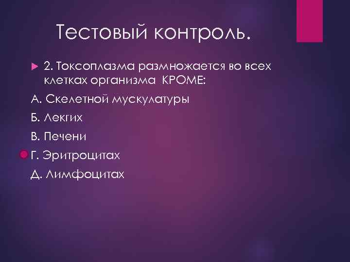 Тестовый контроль. 2. Токсоплазма размножается во всех клетках организма КРОМЕ: А. Скелетной мускулатуры Б.