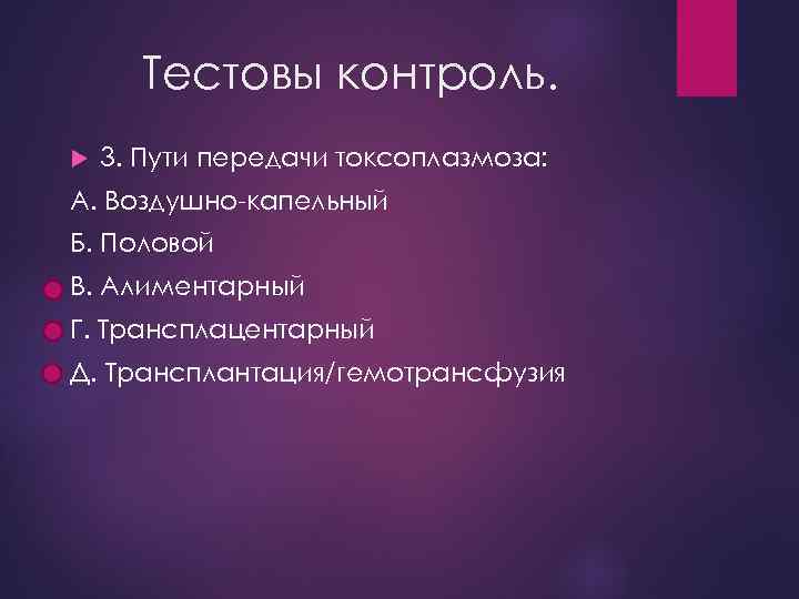 Тестовы контроль. 3. Пути передачи токсоплазмоза: А. Воздушно-капельный Б. Половой В. Алиментарный Г. Трансплацентарный