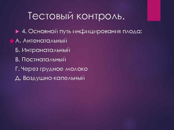 Тестовый контроль. 4. Основной путь инфицирования плода: А. Антенатальный Б. Интранатальный В. Постнатальный Г.