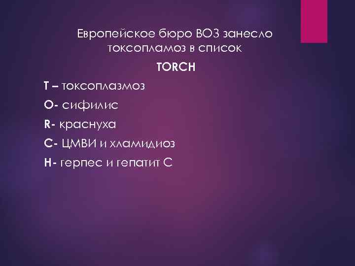 Европейское бюро ВОЗ занесло токсопламоз в список TORCH Т – токсоплазмоз O- сифилис R-