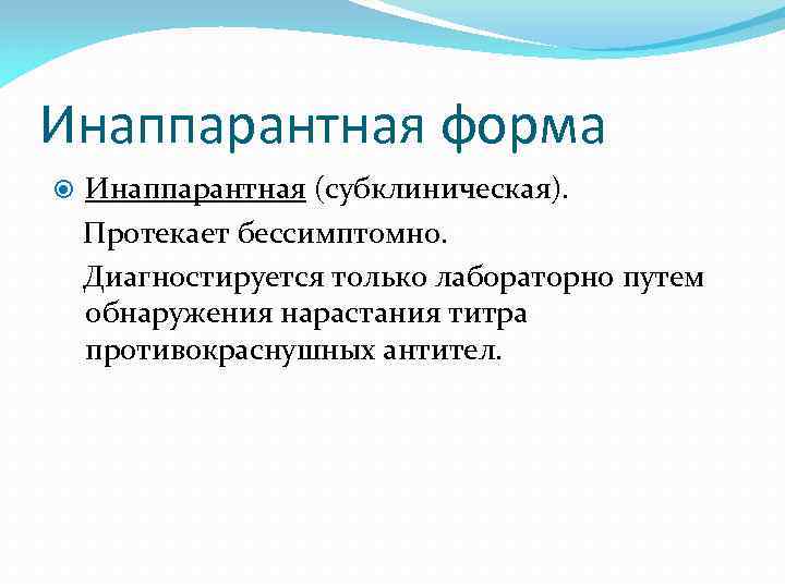 Инаппарантная форма Инаппарантная (субклиническая). Протекает бессимптомно. Диагностируется только лабораторно путем обнаружения нарастания титра противокраснушных