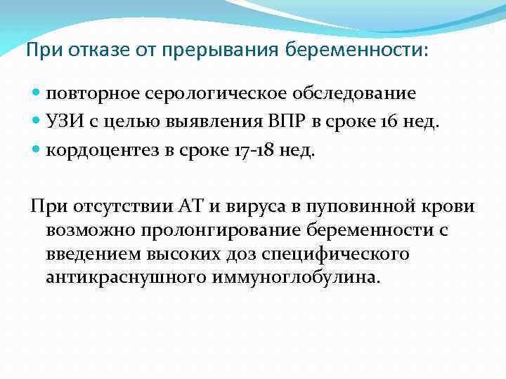 При отказе от прерывания беременности: повторное серологическое обследование УЗИ с целью выявления ВПР в