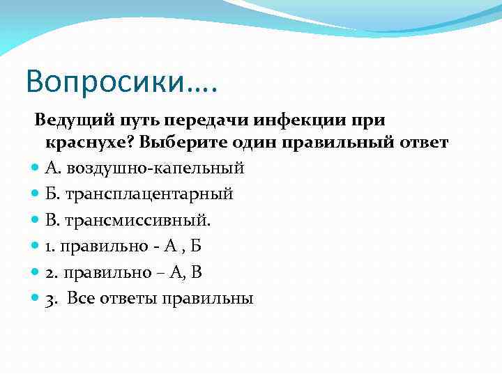 Вопросики…. Ведущий путь передачи инфекции при краснухе? Выберите один правильный ответ А. воздушно-капельный Б.