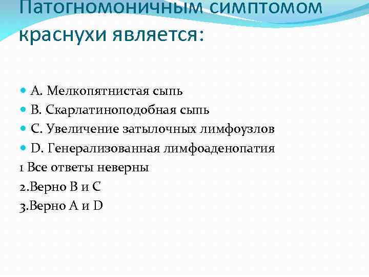 Патогномоничным симптомом краснухи является: A. Мелкопятнистая сыпь B. Скарлатиноподобная сыпь C. Увеличение затылочных лимфоузлов