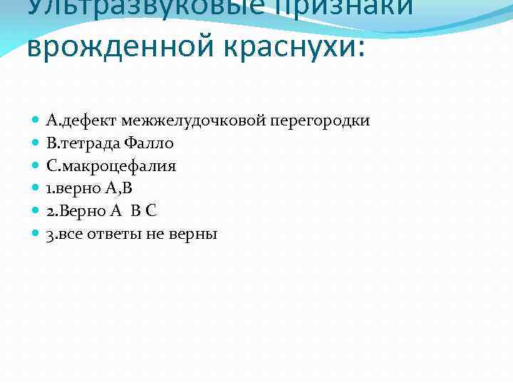 Ультразвуковые признаки врожденной краснухи: A. дефект межжелудочковой перегородки B. тетрада Фалло C. макроцефалия 1.