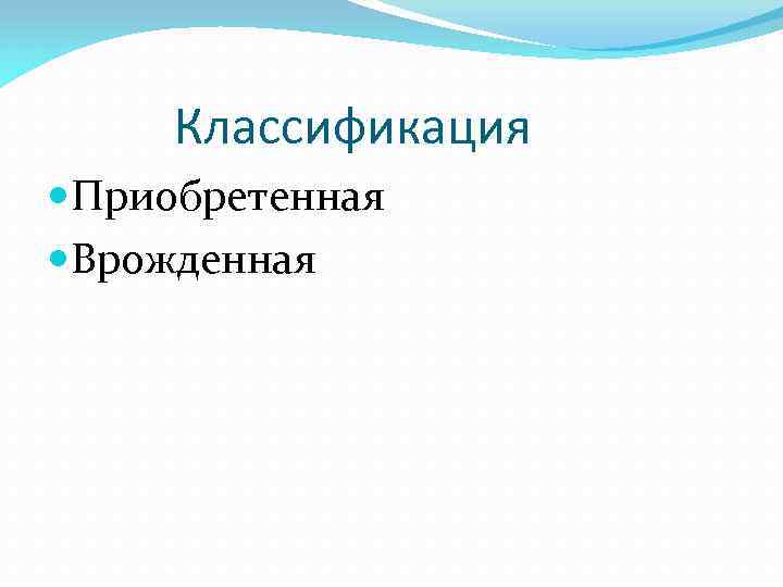 Классификация Приобретенная Врожденная 