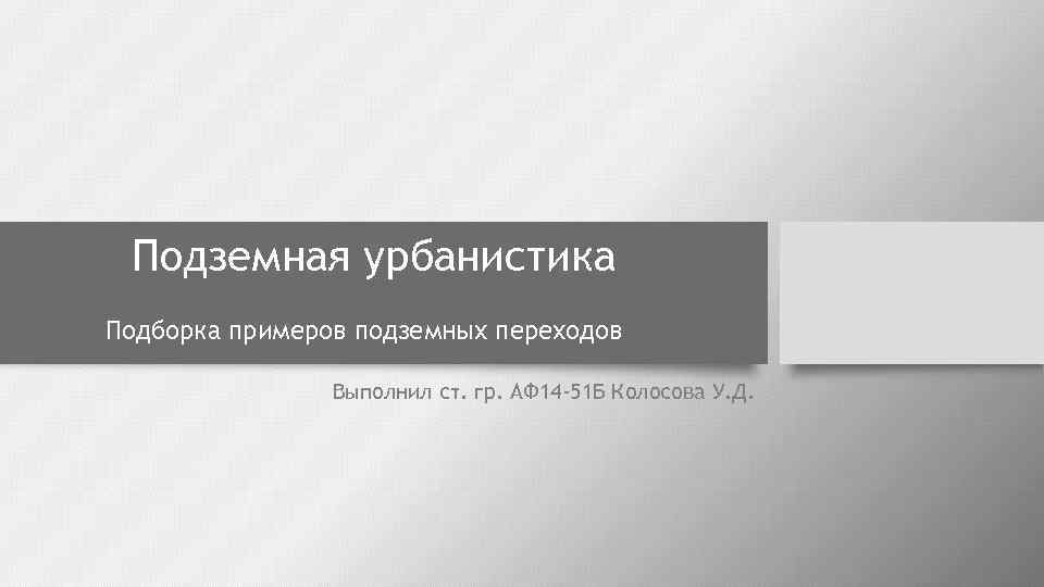 Подземная урбанистика Подборка примеров подземных переходов Выполнил ст. гр. АФ 14 -51 Б Колосова