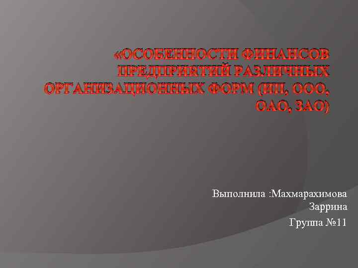  «ОСОБЕННОСТИ ФИНАНСОВ ПРЕДПРИЯТИЙ РАЗЛИЧНЫХ ОРГАНИЗАЦИОННЫХ ФОРМ (ИП, ООО, ОАО, ЗАО) Выполнила : Махмарахимова