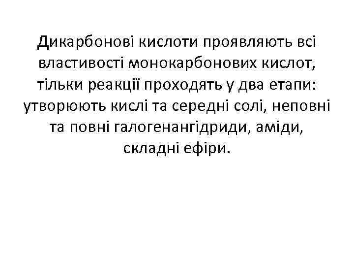 Дикарбонові кислоти проявляють всі властивості монокарбонових кислот, тільки реакції проходять у два етапи: утворюють