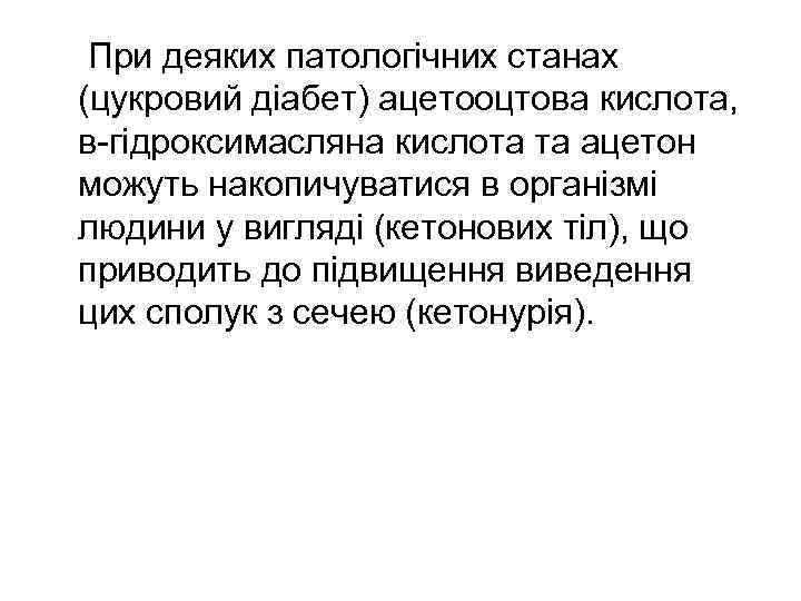 При деяких патологічних станах (цукровий діабет) ацетооцтова кислота, в-гідроксимасляна кислота та ацетон можуть накопичуватися
