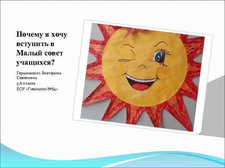Почему я хочу вступить в Малый совет учащихся? Герасименко Екатерина Семёновна 5 А класса
