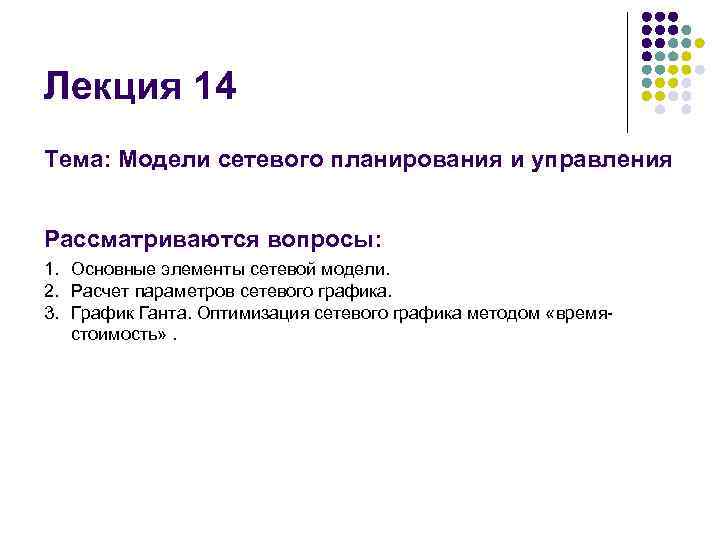 Лекция 14 Тема: Модели сетевого планирования и управления Рассматриваются вопросы: 1. Основные элементы сетевой